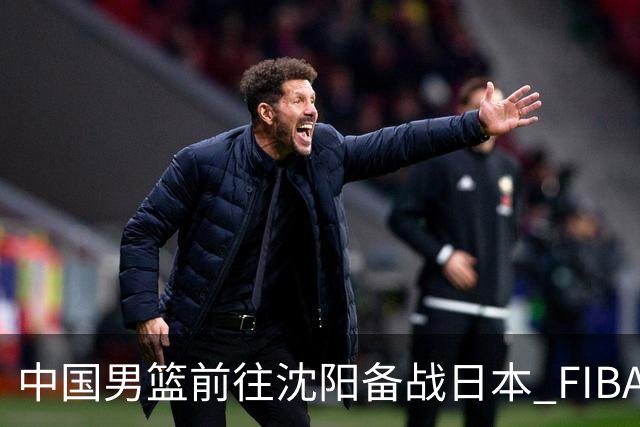 中国男篮前往沈阳备战日本 FIBA高度评价杨瀚森