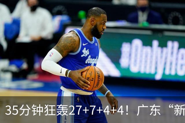 35分钟狂轰27+7+4+4！广东“新后卫”打服杜锋，这可是加强版徐杰