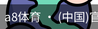 a8体育 · (中国)官方网站